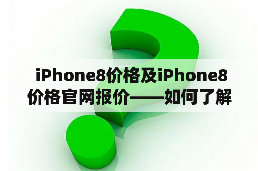  iPhone8价格及iPhone8价格官网报价——如何了解iPhone8最新价格？