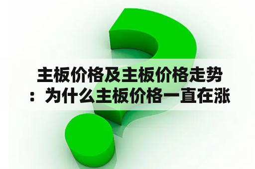  主板价格及主板价格走势：为什么主板价格一直在涨？