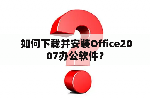  如何下载并安装Office2007办公软件？