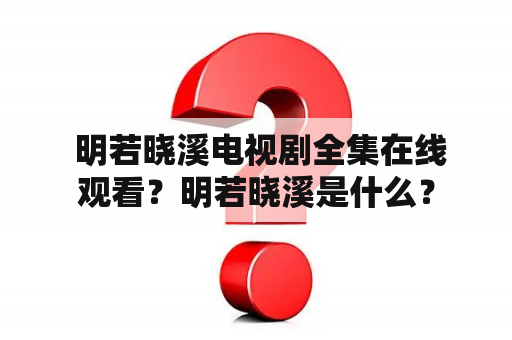  明若晓溪电视剧全集在线观看？明若晓溪是什么？