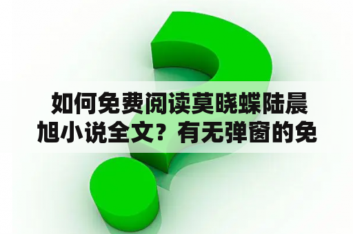  如何免费阅读莫晓蝶陆晨旭小说全文？有无弹窗的免费阅读方式？