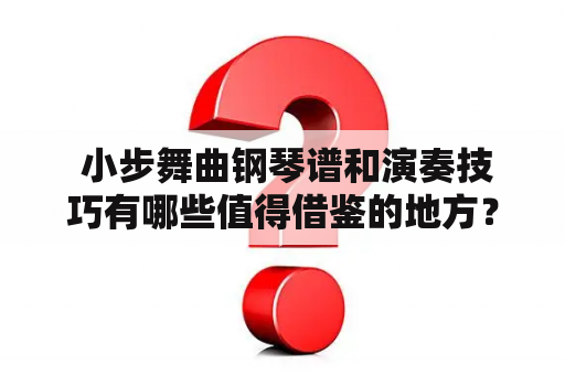  小步舞曲钢琴谱和演奏技巧有哪些值得借鉴的地方？