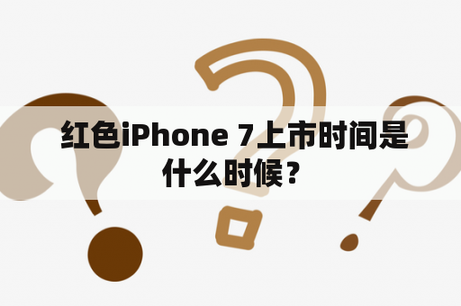  红色iPhone 7上市时间是什么时候？