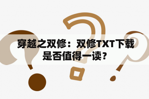  穿越之双修：双修TXT下载是否值得一读？