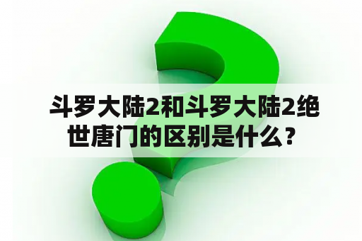  斗罗大陆2和斗罗大陆2绝世唐门的区别是什么？