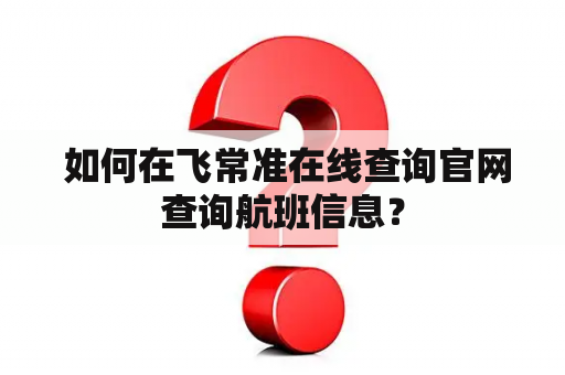  如何在飞常准在线查询官网查询航班信息？