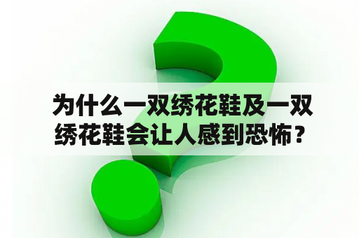 为什么一双绣花鞋及一双绣花鞋会让人感到恐怖？