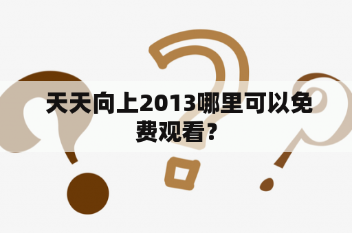  天天向上2013哪里可以免费观看？