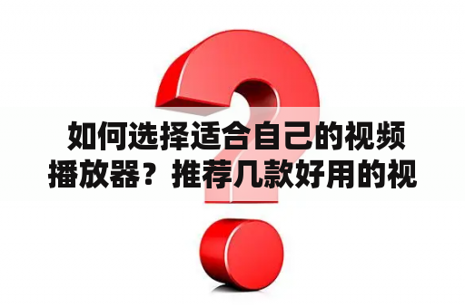  如何选择适合自己的视频播放器？推荐几款好用的视频播放器