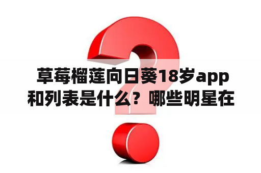  草莓榴莲向日葵18岁app和列表是什么？哪些明星在使用？