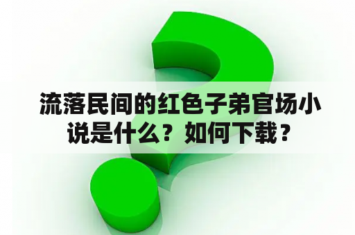  流落民间的红色子弟官场小说是什么？如何下载？