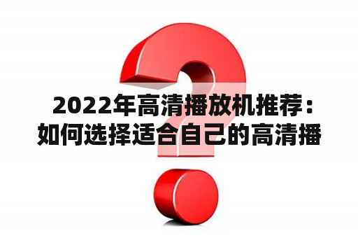  2022年高清播放机推荐：如何选择适合自己的高清播放机？