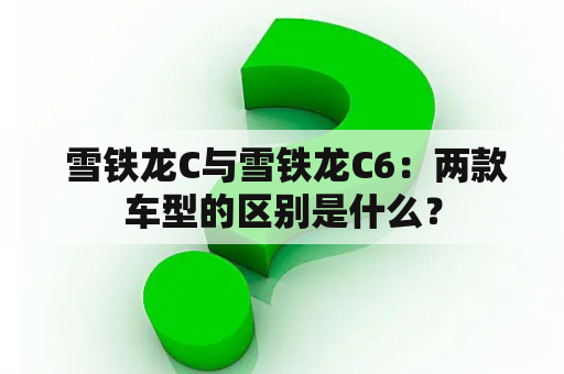  雪铁龙C与雪铁龙C6：两款车型的区别是什么？