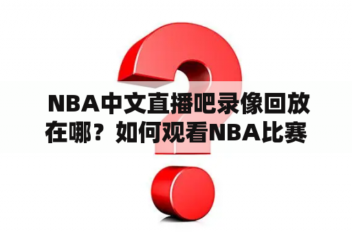  NBA中文直播吧录像回放在哪？如何观看NBA比赛的录像回放？