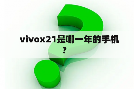   vivox21是哪一年的手机？ 