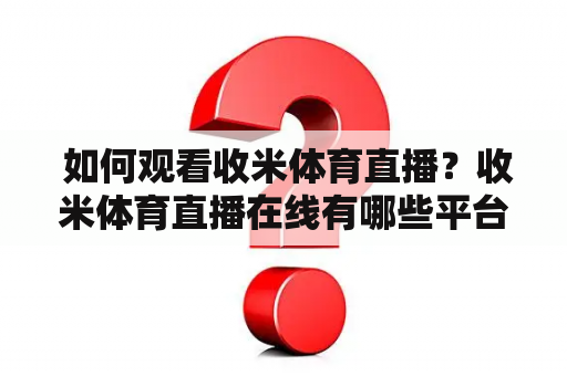  如何观看收米体育直播？收米体育直播在线有哪些平台可供选择？