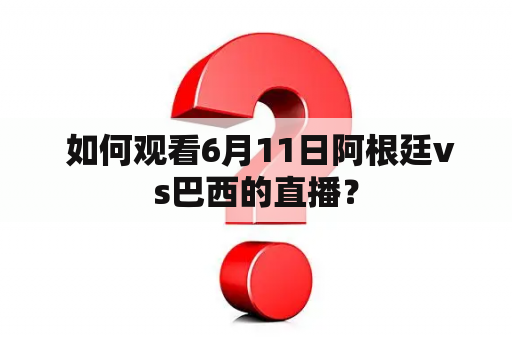  如何观看6月11日阿根廷vs巴西的直播？