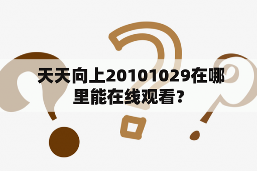  天天向上20101029在哪里能在线观看？