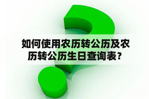  如何使用农历转公历及农历转公历生日查询表？