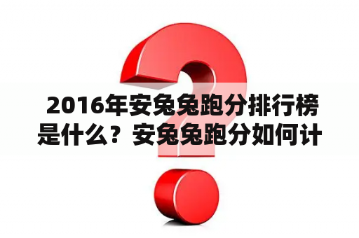  2016年安兔兔跑分排行榜是什么？安兔兔跑分如何计算？