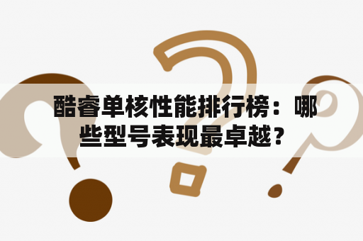  酷睿单核性能排行榜：哪些型号表现最卓越？