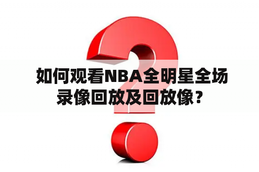  如何观看NBA全明星全场录像回放及回放像？