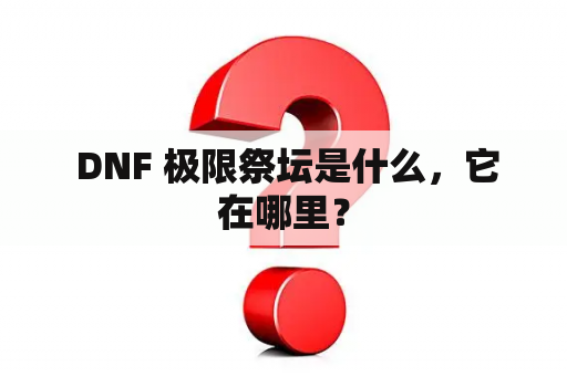  DNF 极限祭坛是什么，它在哪里？