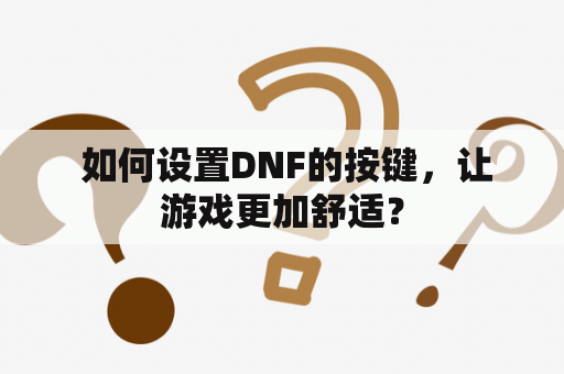  如何设置DNF的按键，让游戏更加舒适？