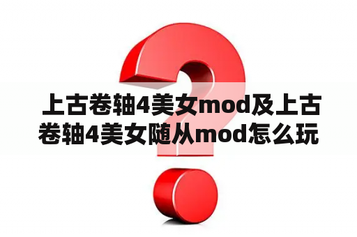  上古卷轴4美女mod及上古卷轴4美女随从mod怎么玩？