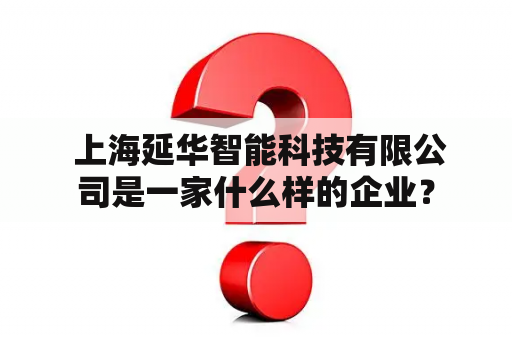  上海延华智能科技有限公司是一家什么样的企业？