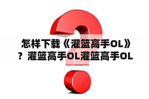 怎样下载《灌篮高手OL》？灌篮高手OL灌篮高手OL下载 