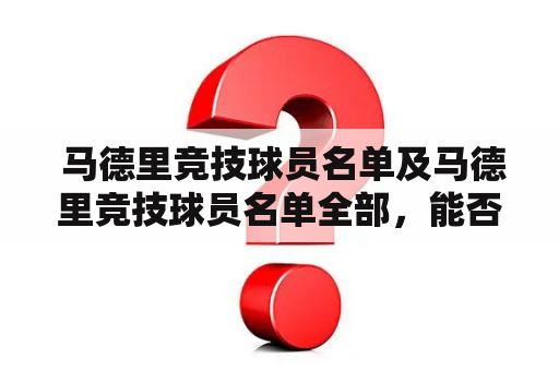  马德里竞技球员名单及马德里竞技球员名单全部，能否一览无余？