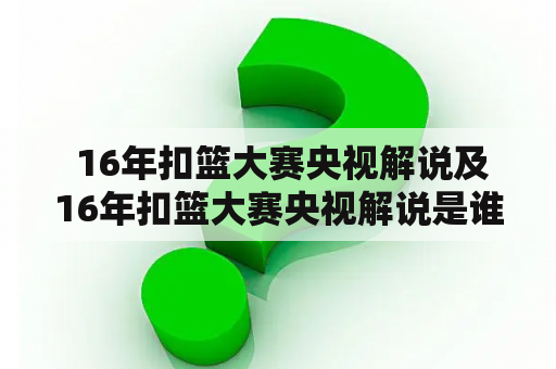  16年扣篮大赛央视解说及16年扣篮大赛央视解说是谁？