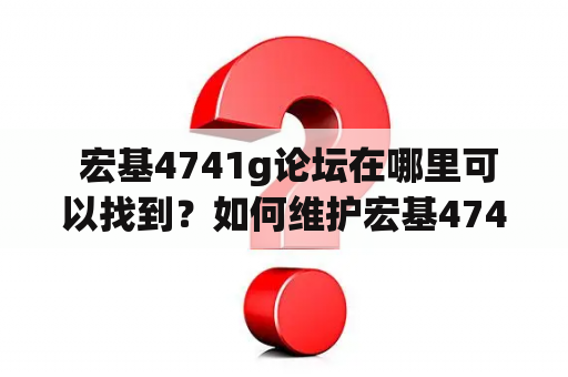  宏基4741g论坛在哪里可以找到？如何维护宏基4741电脑？