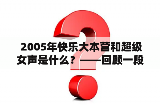  2005年快乐大本营和超级女声是什么？——回顾一段娱乐史