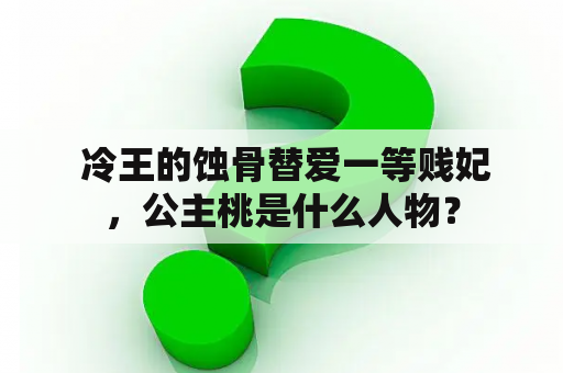  冷王的蚀骨替爱一等贱妃，公主桃是什么人物？