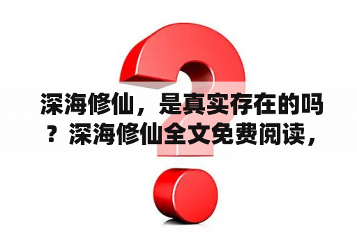  深海修仙，是真实存在的吗？深海修仙全文免费阅读，哪里可以找到？