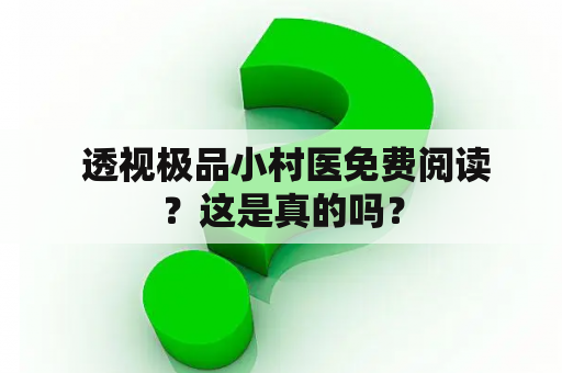  透视极品小村医免费阅读？这是真的吗？