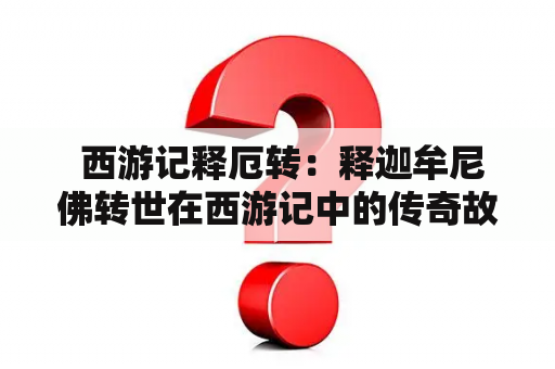  西游记释厄转：释迦牟尼佛转世在西游记中的传奇故事