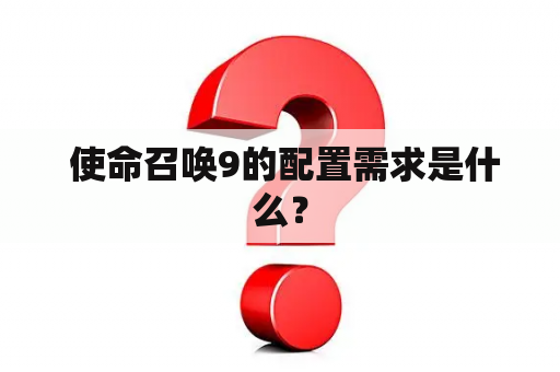 使命召唤9的配置需求是什么？