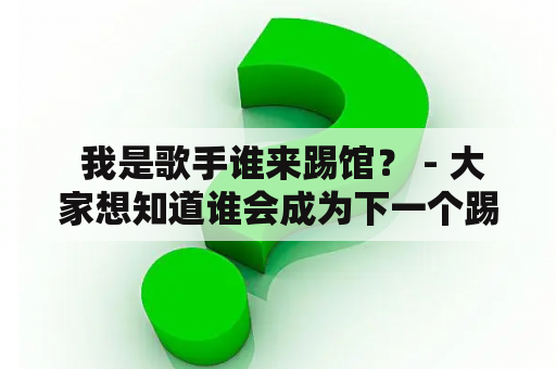  我是歌手谁来踢馆？ - 大家想知道谁会成为下一个踢馆歌手