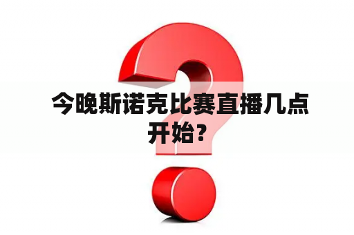  今晚斯诺克比赛直播几点开始？