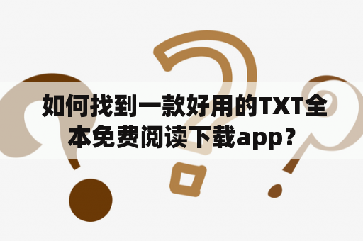  如何找到一款好用的TXT全本免费阅读下载app？