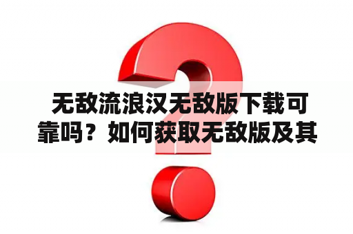  无敌流浪汉无敌版下载可靠吗？如何获取无敌版及其功能介绍？