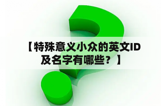  【特殊意义小众的英文ID及名字有哪些？】