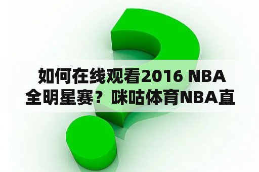  如何在线观看2016 NBA全明星赛？咪咕体育NBA直播提供的高清直播是最佳选择！