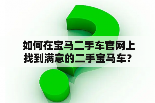  如何在宝马二手车官网上找到满意的二手宝马车？