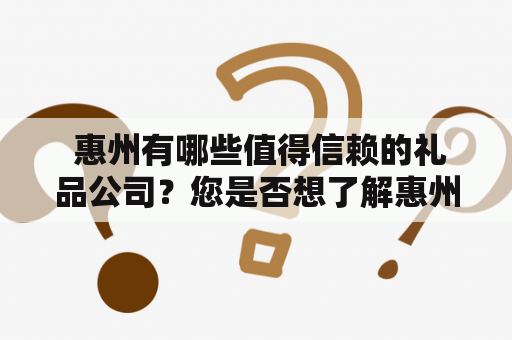  惠州有哪些值得信赖的礼品公司？您是否想了解惠州礼品公司的招聘信息？