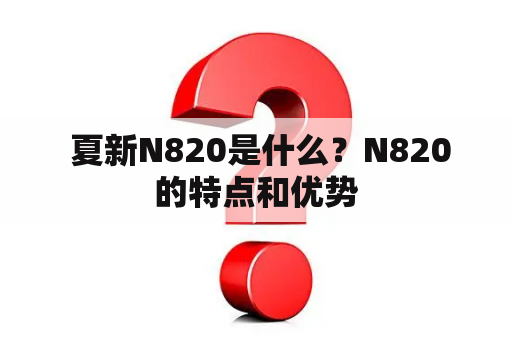  夏新N820是什么？N820的特点和优势