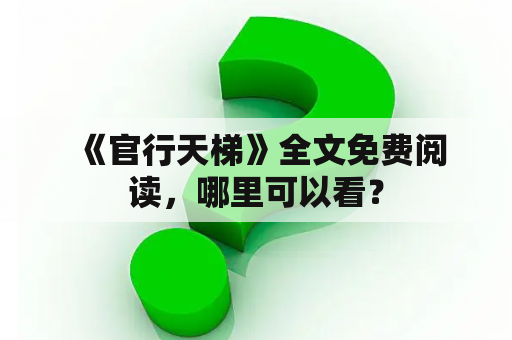  《官行天梯》全文免费阅读，哪里可以看？